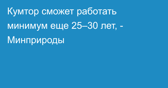 Кумтор сможет работать минимум еще 25–30 лет, - Минприроды