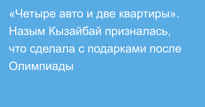 «Четыре авто и две квартиры». Назым Кызайбай призналась, что сделала с подарками после Олимпиады