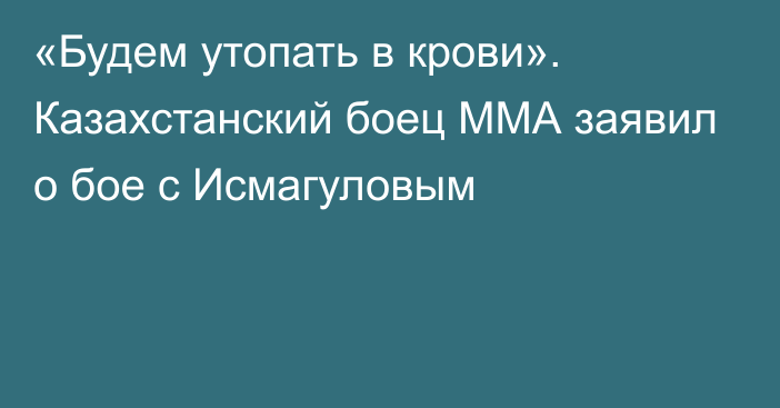 «Будем утопать в крови». Казахстанский боец ММА заявил о бое с Исмагуловым