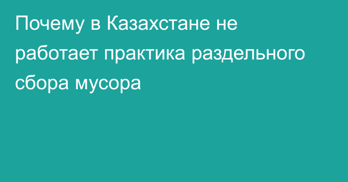 Почему в Казахстане не работает практика раздельного сбора мусора