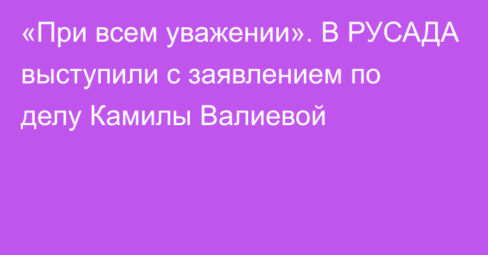 «При всем уважении». В РУСАДА выступили с заявлением по делу Камилы Валиевой