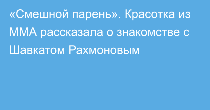 «Смешной парень». Красотка из ММА рассказала о знакомстве с Шавкатом Рахмоновым