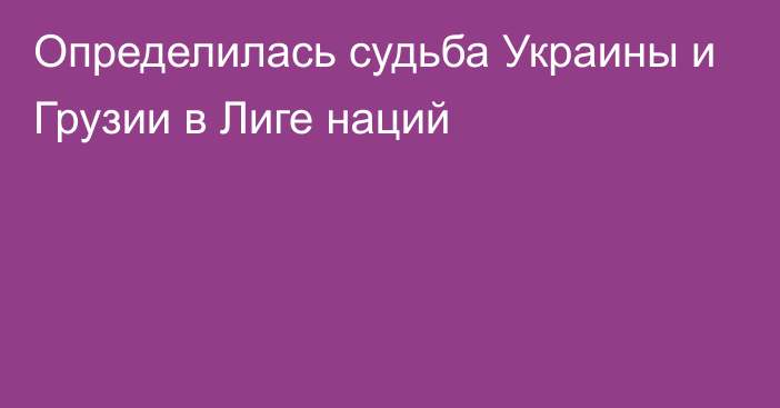 Определилась судьба Украины и Грузии в Лиге наций