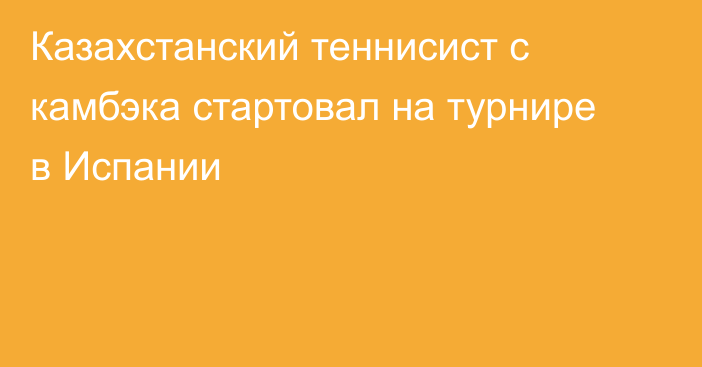 Казахстанский теннисист с камбэка стартовал на турнире в Испании