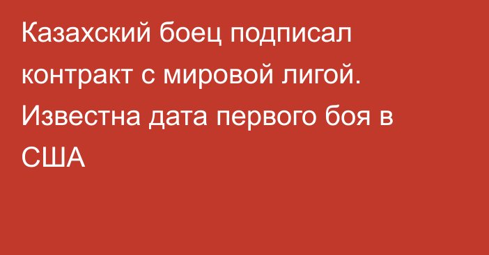 Казахский боец подписал контракт с мировой лигой. Известна дата первого боя в США