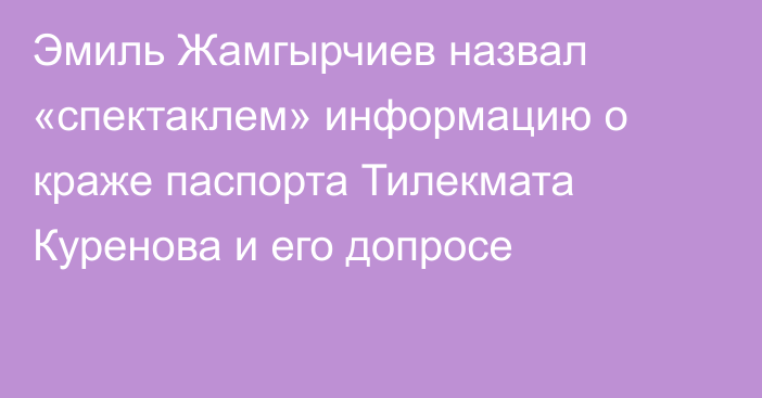 Эмиль Жамгырчиев назвал «спектаклем» информацию о краже паспорта Тилекмата Куренова и его допросе 