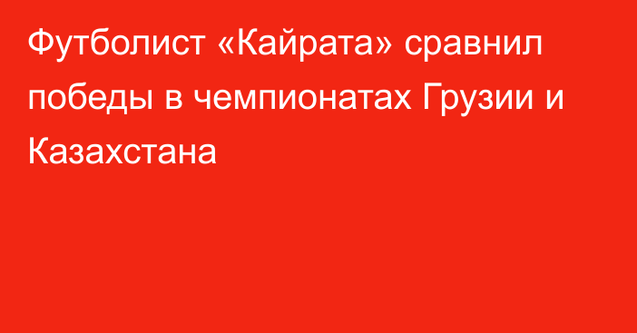 Футболист «Кайрата» сравнил победы в чемпионатах Грузии и Казахстана