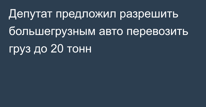 Депутат предложил разрешить большегрузным авто перевозить груз до 20 тонн