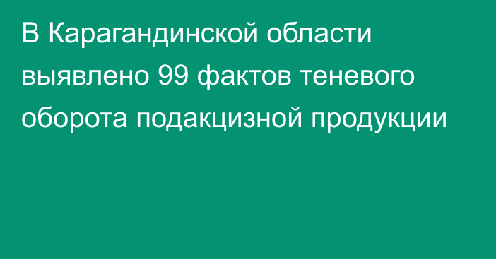 В Карагандинской области выявлено 99 фактов теневого оборота подакцизной продукции