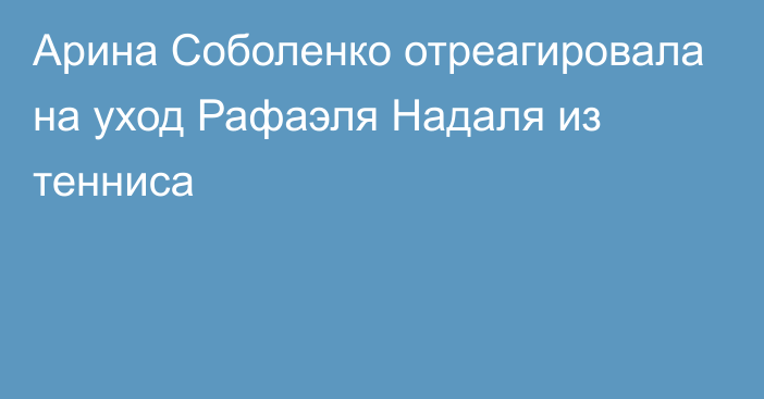 Арина Соболенко отреагировала на уход Рафаэля Надаля из тенниса