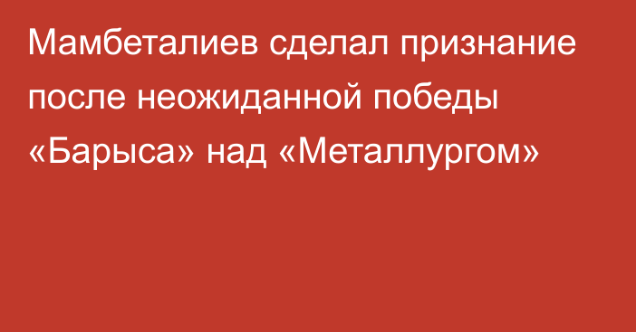 Мамбеталиев сделал признание после неожиданной победы «Барыса» над «Металлургом»