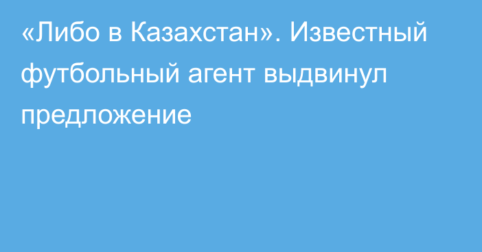 «Либо в Казахстан». Известный футбольный агент выдвинул предложение