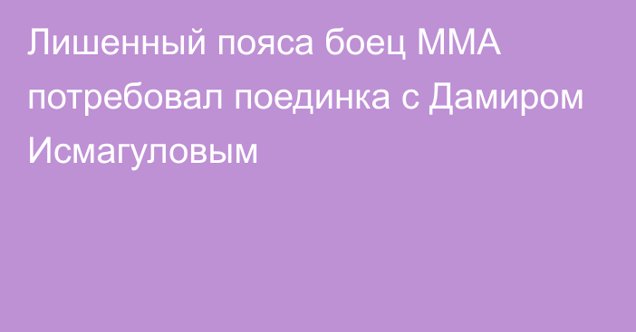 Лишенный пояса боец ММА потребовал поединка с Дамиром Исмагуловым