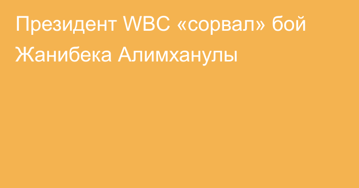 Президент WBC «сорвал» бой Жанибека Алимханулы