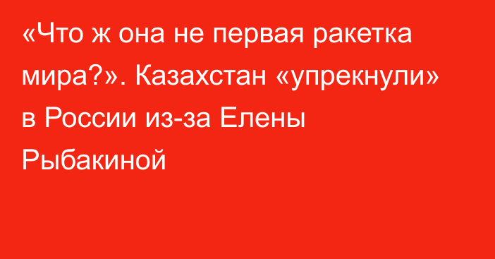 «Что ж она не первая ракетка мира?». Казахстан «упрекнули» в России из-за Елены Рыбакиной