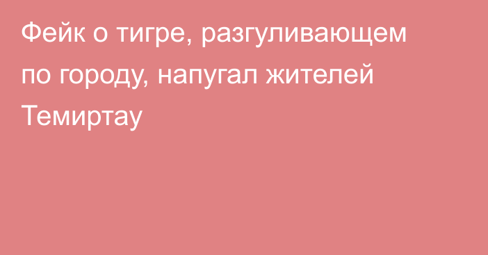 Фейк о тигре, разгуливающем по городу, напугал жителей Темиртау