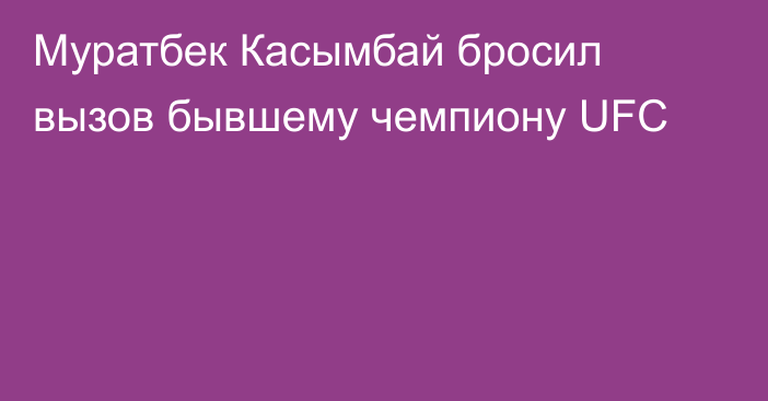 Муратбек Касымбай бросил вызов бывшему чемпиону UFC