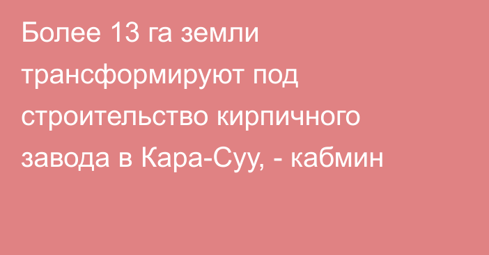 Более 13 га земли трансформируют под строительство кирпичного завода в Кара-Суу, - кабмин 