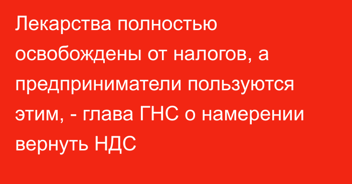 Лекарства полностью освобождены от налогов, а предприниматели пользуются этим, - глава ГНС о намерении вернуть НДС