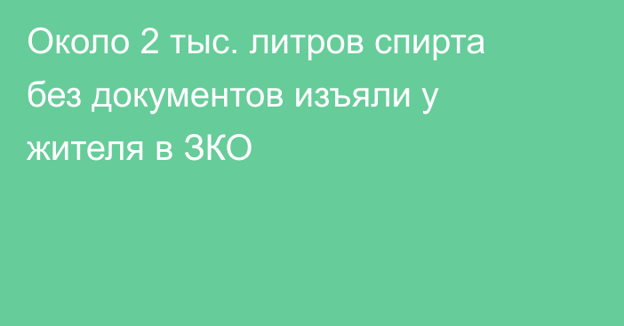 Около 2 тыс. литров спирта без документов изъяли у жителя в ЗКО