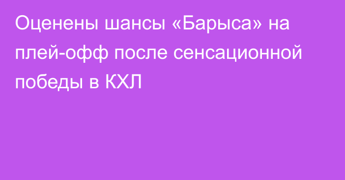 Оценены шансы «Барыса» на плей-офф после сенсационной победы в КХЛ