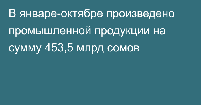 В январе-октябре произведено промышленной продукции на сумму 453,5 млрд сомов