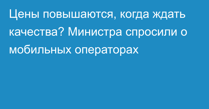 Цены повышаются, когда ждать качества? Министра спросили о мобильных операторах