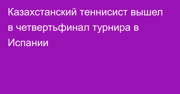 Казахстанский теннисист вышел в четвертьфинал турнира в Испании