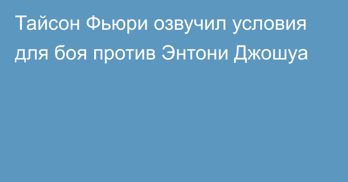 Тайсон Фьюри озвучил условия для боя против Энтони Джошуа