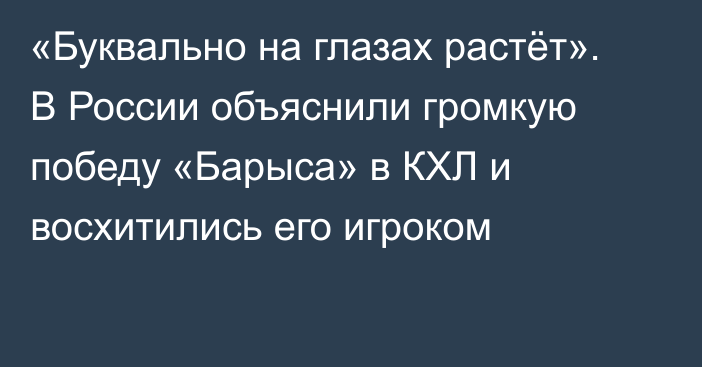 «Буквально на глазах растёт». В России объяснили громкую победу «Барыса» в КХЛ и восхитились его игроком