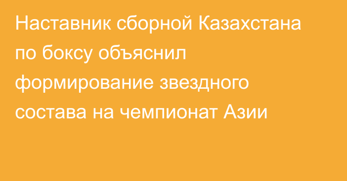 Наставник сборной Казахстана по боксу объяснил формирование звездного состава на чемпионат Азии