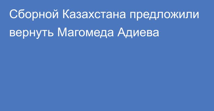 Сборной Казахстана предложили вернуть Магомеда Адиева