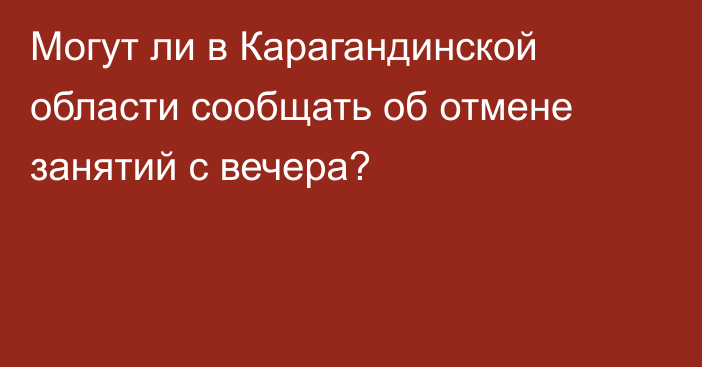 Могут ли в Карагандинской области сообщать об отмене занятий с вечера?