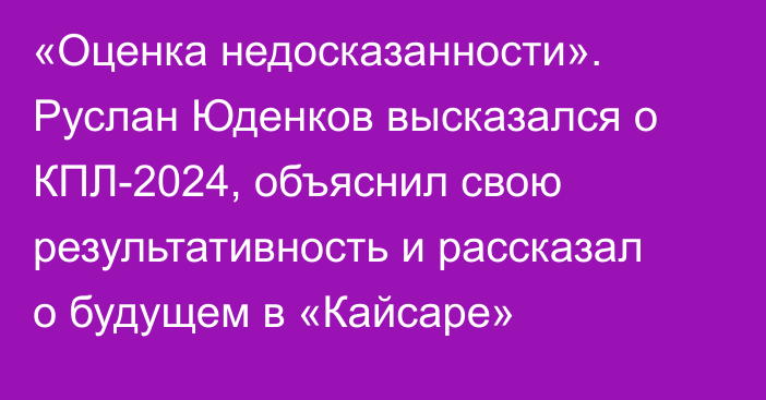 «Оценка недосказанности». Руслан Юденков высказался о КПЛ-2024, объяснил свою результативность и рассказал о будущем в «Кайсаре»