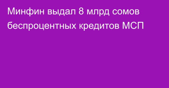 Минфин выдал 8 млрд сомов беспроцентных кредитов МСП