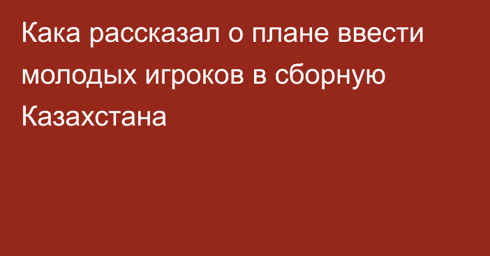 Кака рассказал о плане ввести молодых игроков в сборную Казахстана