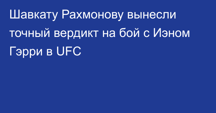 Шавкату Рахмонову вынесли точный вердикт на бой с Иэном Гэрри в UFC