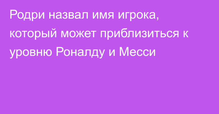 Родри назвал имя игрока, который может приблизиться к уровню Роналду и Месси