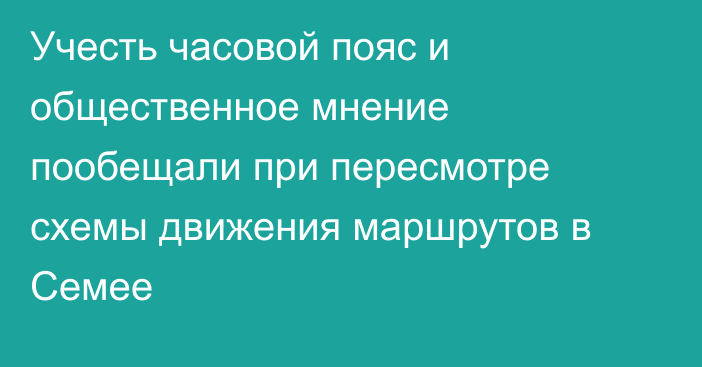 Учесть часовой пояс и общественное мнение пообещали при пересмотре схемы движения маршрутов в Семее