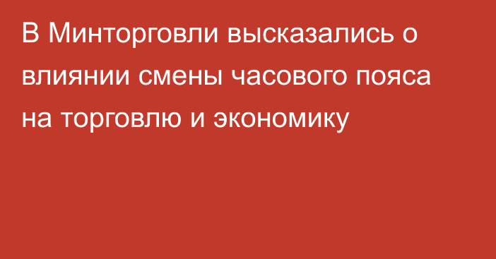 В Минторговли высказались о влиянии смены часового пояса на торговлю и экономику