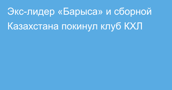 Экс-лидер «Барыса» и сборной Казахстана покинул клуб КХЛ