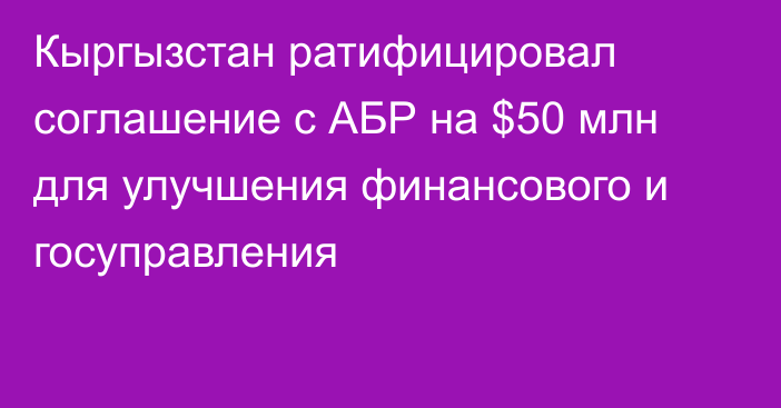 Кыргызстан ратифицировал соглашение с АБР на $50 млн для улучшения финансового и госуправления