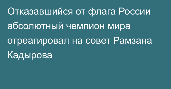 Отказавшийся от флага России абсолютный чемпион мира отреагировал на совет Рамзана Кадырова