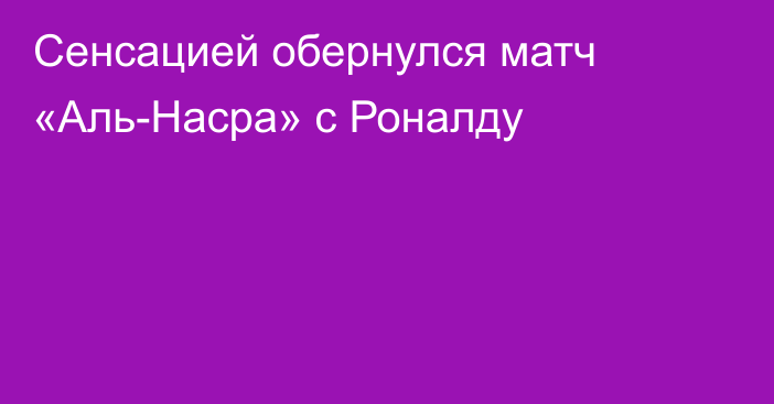 Сенсацией обернулся матч «Аль-Насра» с Роналду