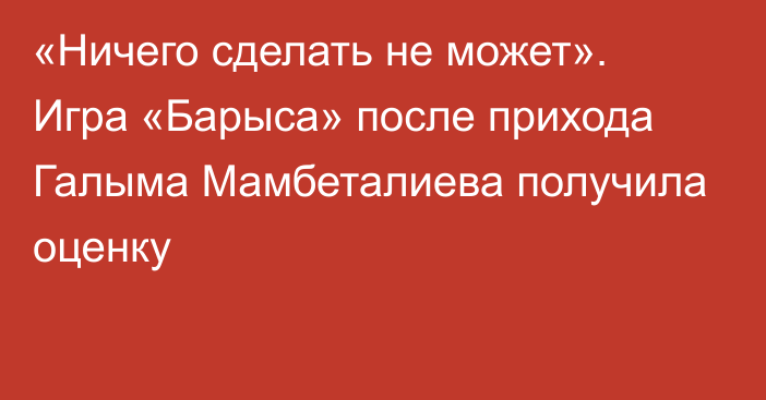 «Ничего сделать не может». Игра «Барыса» после прихода Галыма Мамбеталиева получила оценку