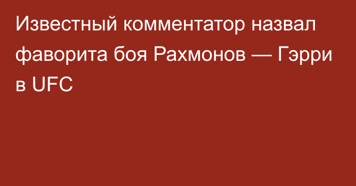 Известный комментатор назвал фаворита боя Рахмонов — Гэрри в UFC