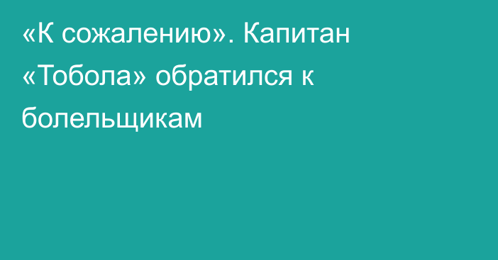 «К сожалению». Капитан «Тобола» обратился к болельщикам