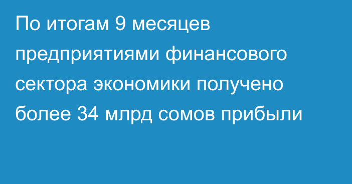 По итогам 9 месяцев предприятиями финансового сектора экономики получено более 34 млрд сомов прибыли