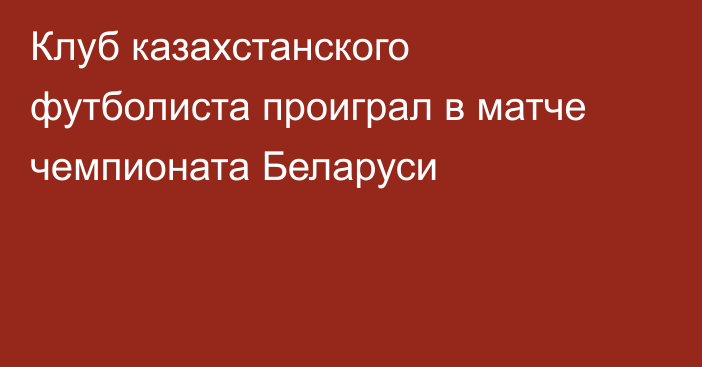 Клуб казахстанского футболиста проиграл в матче чемпионата Беларуси