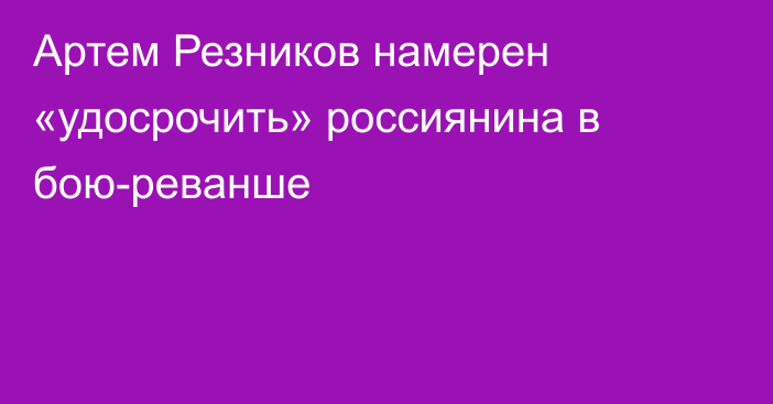 Артем Резников намерен «удосрочить» россиянина в бою-реванше